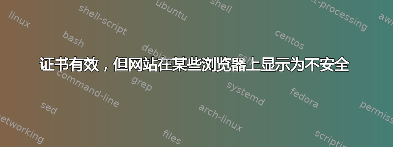 证书有效，但网站在某些浏览器上显示为不安全