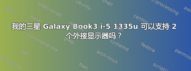 我的三星 Galaxy Book3 i-5 1335u 可以支持 2 个外接显示器吗？