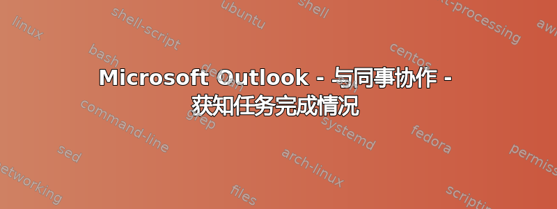 Microsoft Outlook - 与同事协作 - 获知任务完成情况