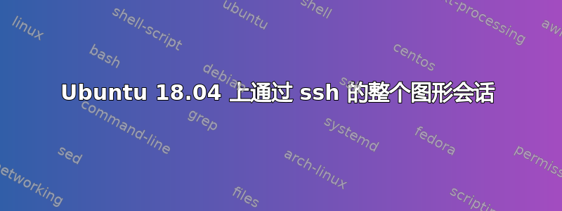 Ubuntu 18.04 上通过 ssh 的整个图形会话