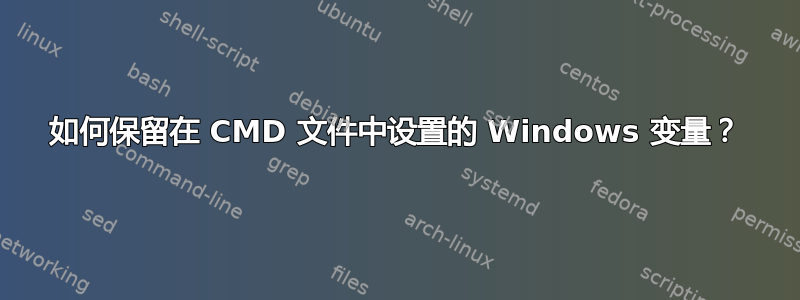 如何保留在 CMD 文件中设置的 Windows 变量？