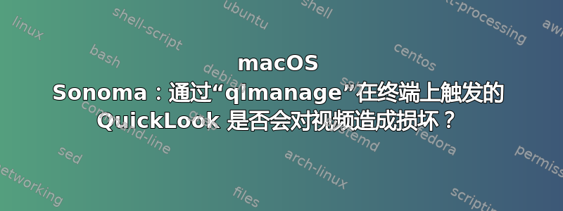 macOS Sonoma：通过“qlmanage”在终端上触发的 QuickLook 是否会对视频造成损坏？