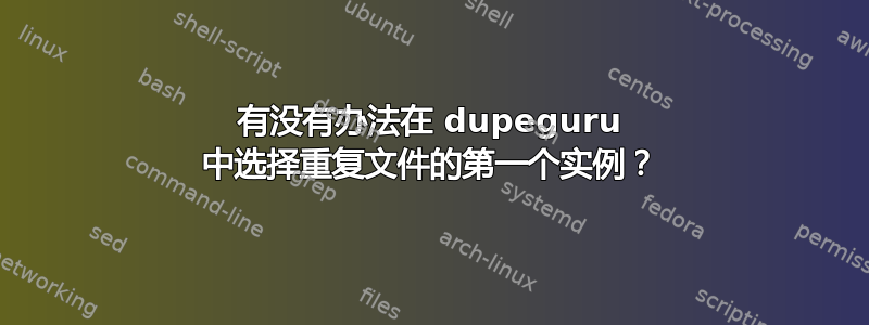 有没有办法在 dupeguru 中选择重复文件的第一个实例？