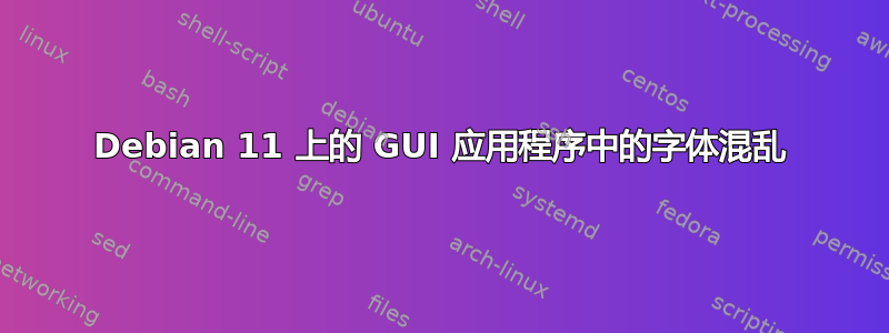 Debian 11 上的 GUI 应用程序中的字体混乱