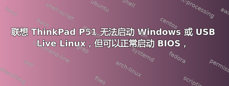 联想 ThinkPad P51 无法启动 Windows 或 USB Live Linux，但可以正常启动 BIOS，