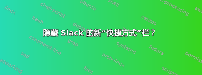 隐藏 Slack 的新“快捷方式”栏？