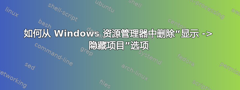 如何从 Windows 资源管理器中删除“显示 -> 隐藏项目”选项