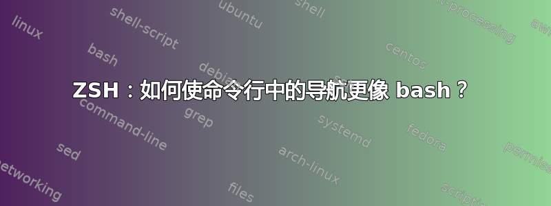 ZSH：如何使命令行中的导航更像 bash？