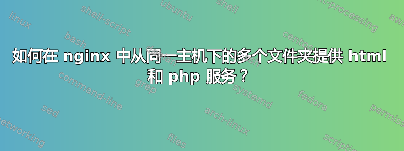 如何在 nginx 中从同一主机下的多个文件夹提供 html 和 php 服务？