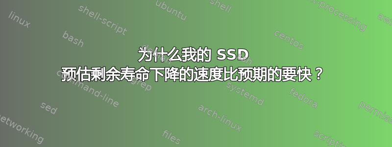 为什么我的 SSD 预估剩余寿命下降的速度比预期的要快？