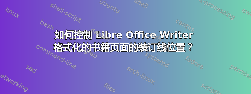 如何控制 Libre Office Writer 格式化的书籍页面的装订线位置？