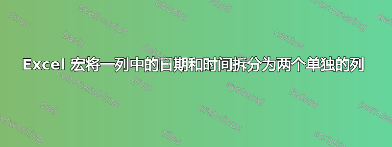 Excel 宏将一列中的日期和时间拆分为两个单独的列