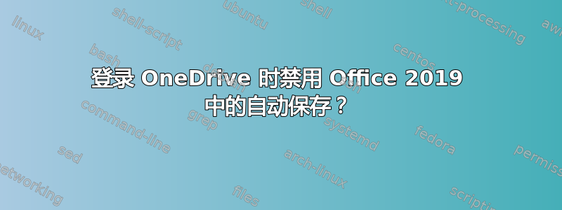 登录 OneDrive 时禁用 Office 2019 中的自动保存？