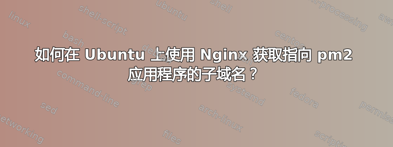 如何在 Ubuntu 上使用 Nginx 获取指向 pm2 应用程序的子域名？