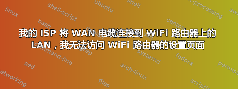 我的 ISP 将 WAN 电缆连接到 WiFi 路由器上的 LAN，我无法访问 WiFi 路由器的设置页面