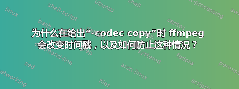 为什么在给出“-codec copy”时 ffmpeg 会改变时间戳，以及如何防止这种情况？