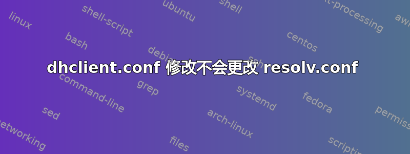 dhclient.conf 修改不会更改 resolv.conf