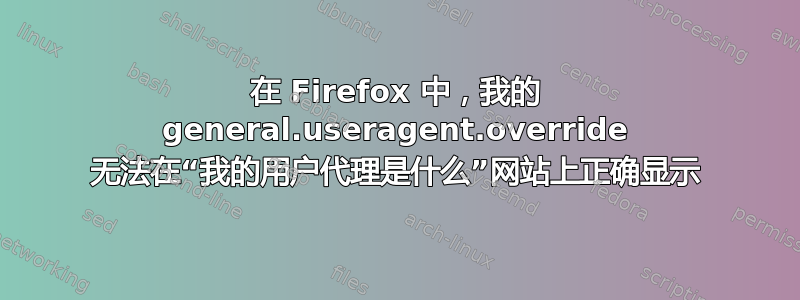 在 Firefox 中，我的 general.useragent.override 无法在“我的用户代理是什么”网站上正确显示