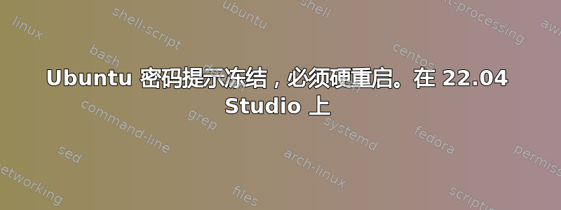 Ubuntu 密码提示冻结，必须硬重启。在 22.04 Studio 上