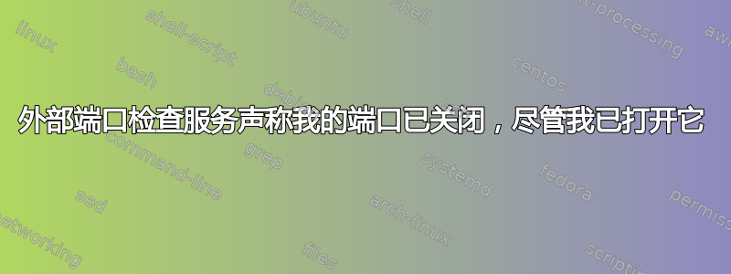 外部端口检查服务声称我的端口已关闭，尽管我已打开它