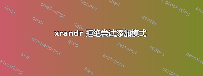 xrandr 拒绝尝试添加模式