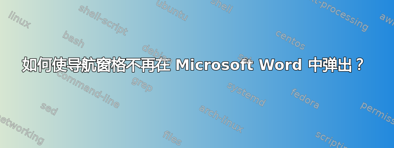 如何使导航窗格不再在 Microsoft Word 中弹出？