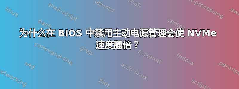 为什么在 BIOS 中禁用主动电源管理会使 NVMe 速度翻倍？