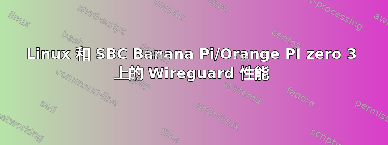 Linux 和 SBC Banana Pi/Orange PI zero 3 上的 Wireguard 性能