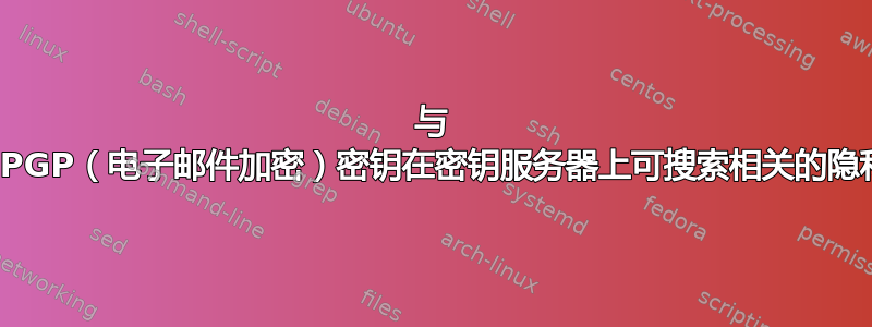 与 OpenPGP（电子邮件加密）密钥在密钥服务器上可搜索相关的隐私问题