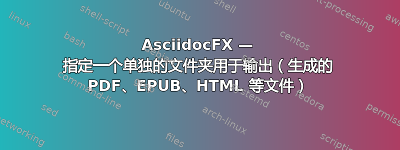 AsciidocFX — 指定一个单独的文件夹用于输出（生成的 PDF、EPUB、HTML 等文件）