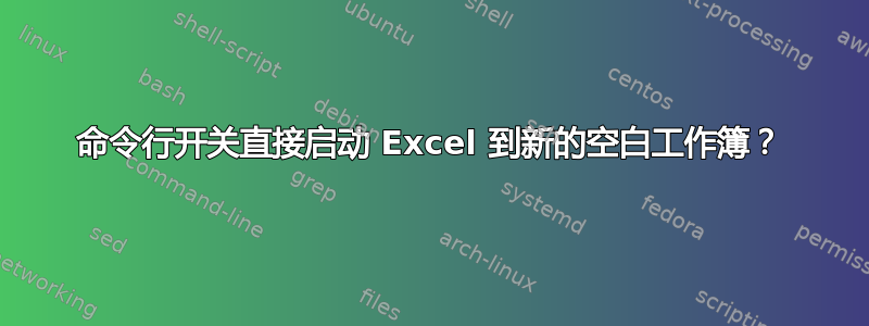 命令行开关直接启动 Excel 到新的空白工作簿？