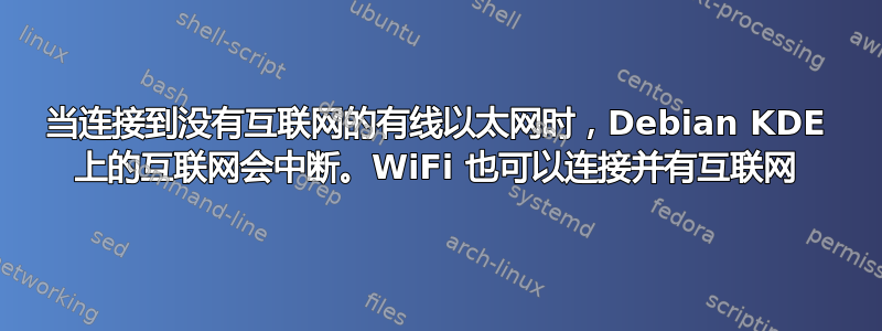 当连接到没有互联网的有线以太网时，Debian KDE 上的互联网会中断。WiFi 也可以连接并有互联网