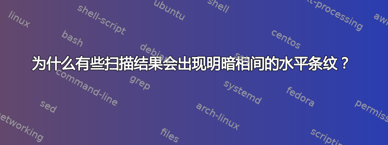 为什么有些扫描结果会出现明暗相间的水平条纹？