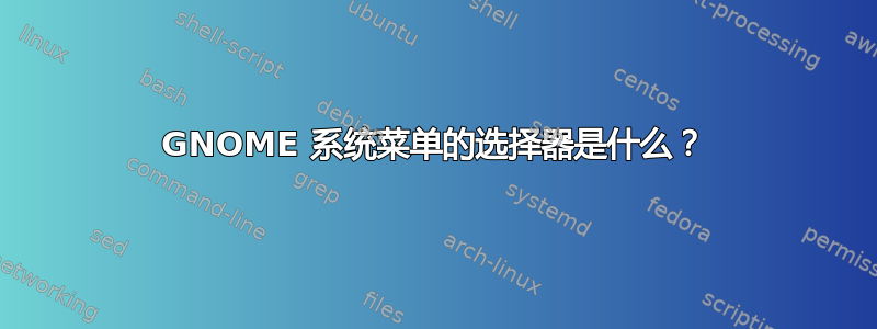 GNOME 系统菜单的选择器是什么？