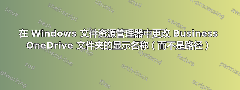 在 Windows 文件资源管理器中更改 Business OneDrive 文件夹的显示名称（而不是路径）