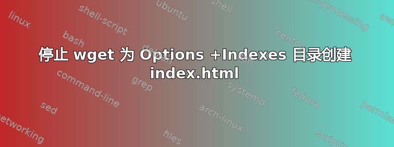 停止 wget 为 Options +Indexes 目录创建 index.html