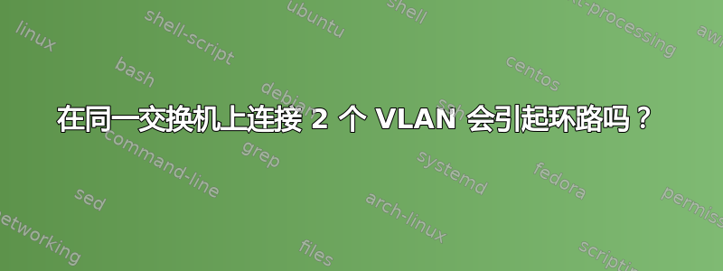 在同一交换机上连接 2 个 VLAN 会引起环路吗？