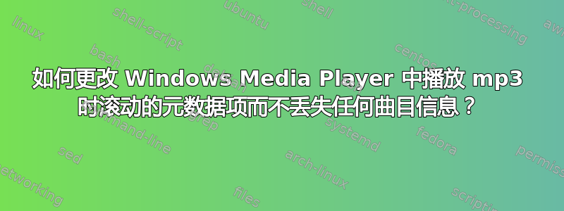 如何更改 Windows Media Player 中播放 mp3 时滚动的元数据项而不丢失任何曲目信息？