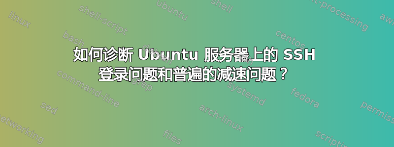 如何诊断 Ubuntu 服务器上的 SSH 登录问题和普遍的减速问题？