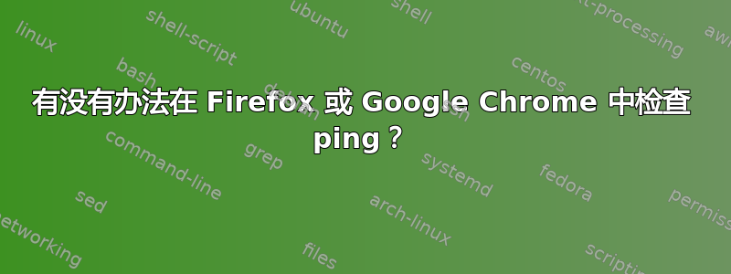 有没有办法在 Firefox 或 Google Chrome 中检查 ping？