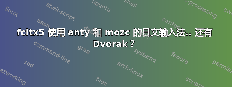 fcitx5 使用 anty 和 mozc 的日文输入法.. 还有 Dvorak？