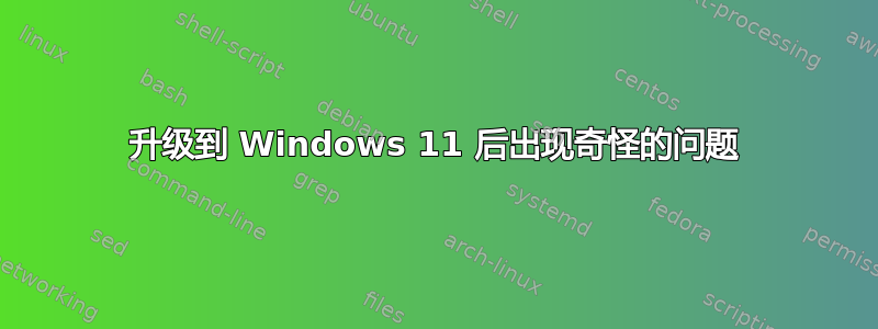 升级到 Windows 11 后出现奇怪的问题