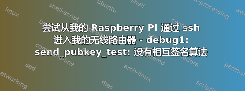 尝试从我的 Raspberry PI 通过 ssh 进入我的无线路由器 - debug1: send_pubkey_test: 没有相互签名算法