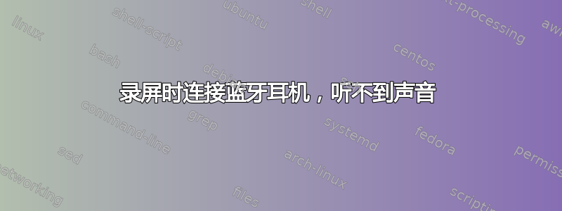 录屏时连接蓝牙耳机，听不到声音