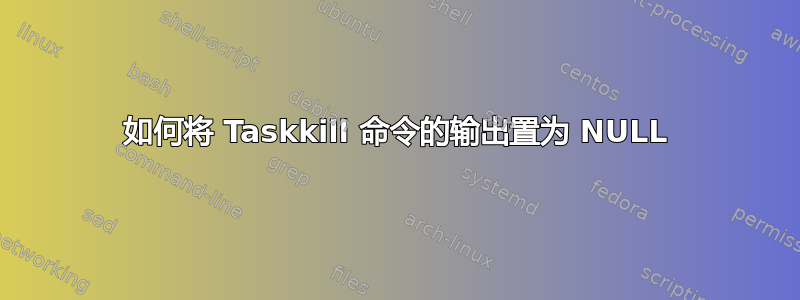 如何将 Taskkill 命令的输出置为 NULL