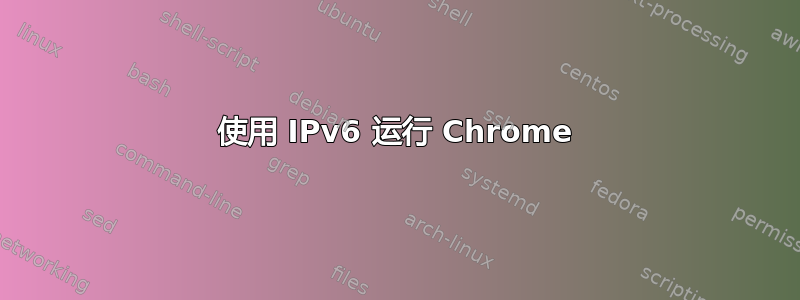 使用 IPv6 运行 Chrome