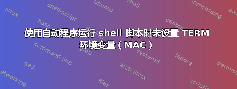 使用自动程序运行 shell 脚本时未设置 TERM 环境变量（MAC）