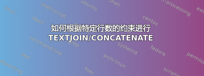 如何根据特定行数的约束进行 TEXTJOIN/CONCATENATE