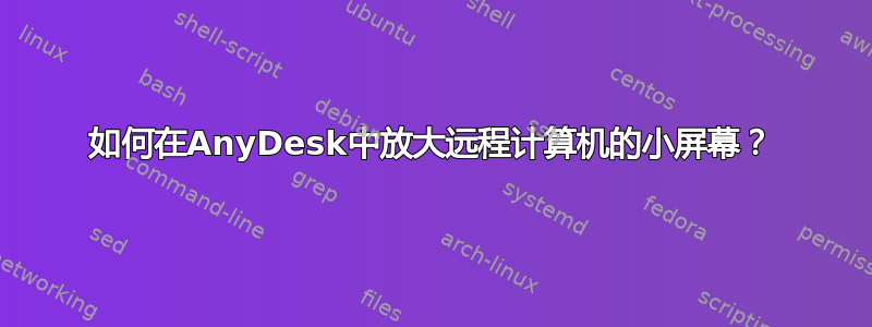 如何在AnyDesk中放大远程计算机的小屏幕？