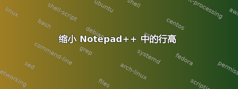 缩小 Notepad++ 中的行高